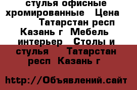 стулья офисные хромированные › Цена ­ 1 200 - Татарстан респ., Казань г. Мебель, интерьер » Столы и стулья   . Татарстан респ.,Казань г.